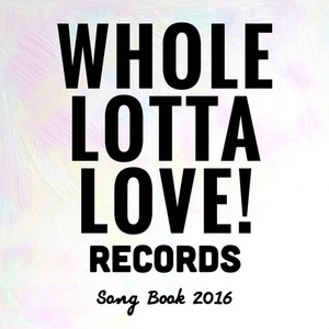 Whole Lotta Love! Records -SONG BOOK 2016-