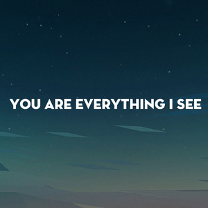 You are everything I see