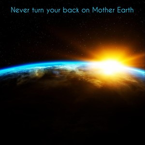 Never Turn Your Back on Mother Earth