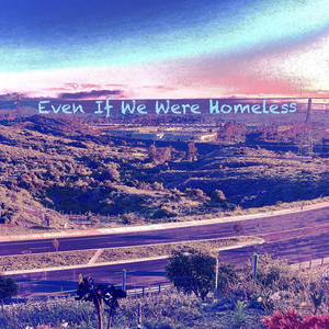 Even If We Were Homeless