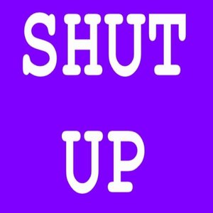 shut up