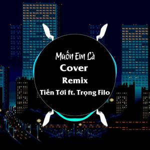 Muốn Em Là (feat. Tiến Tới Cover) [Trọng FILO Remix]