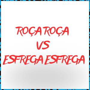 Roça Roça vs Esfrega Esfrega