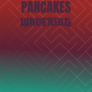 Pancakes Wavering
