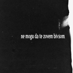 ne mogu da te zovem bivšom.