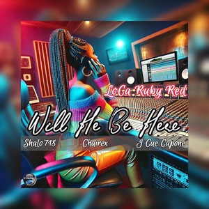 Loca Ruby Red - Will He Be Here (feat. Shalo'718, Chairex & J Cue Capone)