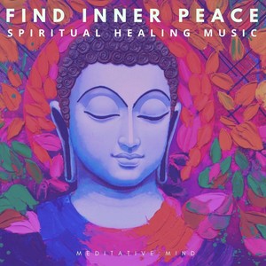 Meditative Mind - Find Inner Peace: Spiritual Healing Music