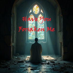 Have You Forsaken Me