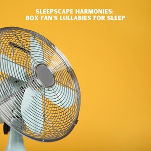 Sleepscape Harmonies: Box Fan's Lullabies for Sleep