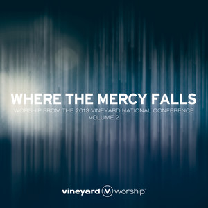 Where the Mercy Falls: Worship from the 2013 Vineyard National Conference, Vol. 2 (Live)