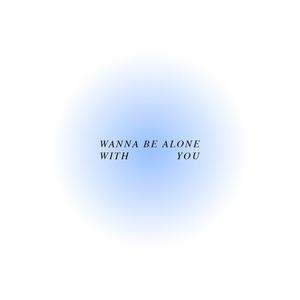 Wanna Be Alone With You