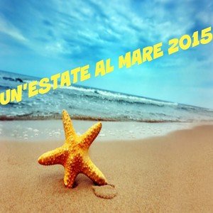 Un'estate al mare 2015 (Le piu' belle canzoni d'estate italiane)