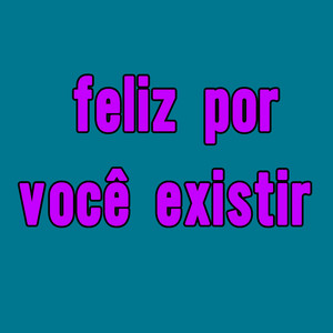Feliz Por Você Existir (Explicit)