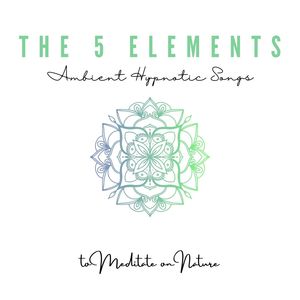 The 5 Elements: Ambient Hypnotic Songs to Meditate on Nature