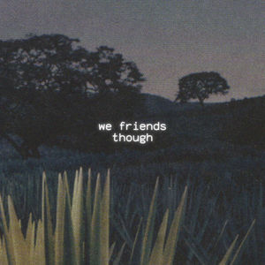 We Friends Though