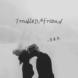 TroubleIsAFriend