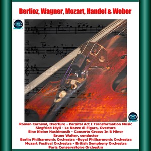 Berlioz, Wagner, Mozart, Handel & Weber: Roman Carnival, Overture - Parsifal - Act I Transformation Music - Siegfried Idyll - Le Nozze di Figaro, Overture - Eine Kleine Nachtmusik - Concerto Grosso In B Minor