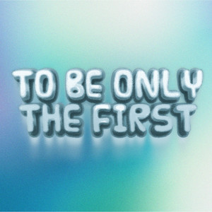 To Be Only The First