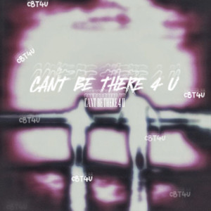 CANT BE THERE 4 U