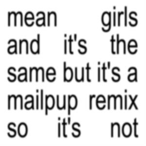 mean girls and it's the same but it's a mailpup remix so it's not (Explicit)