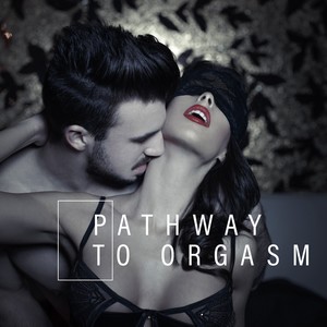 Pathway to Orgasm: *** Music for Making Love, Pure Pleasure, Deep Relax, ***y Massage, Night Music, Erotic Sounds for Lovers