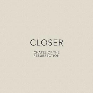 Closer (Chapel of the Resurrection)