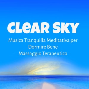 Clear Sky - Musica Tranquilla Meditativa per Dormire Bene Massaggio Terapeutico con Suoni Strumentali Soft Rilassanti