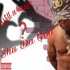 Shu Da God - Will U Wait (Explicit)