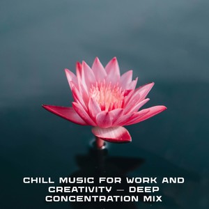 Chill Music for Work and Creativity — Deep Concentration Mix