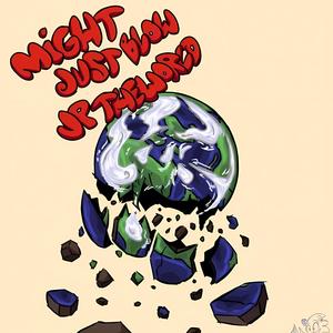 Might Just Blow Up The World (Explicit)