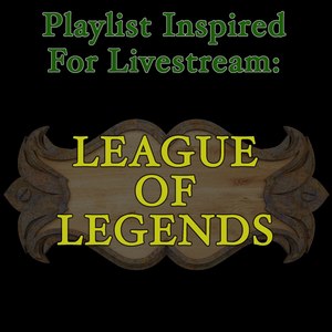 Playlist Inspired for Livestream: League of Legends