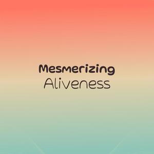 Mesmerizing Aliveness