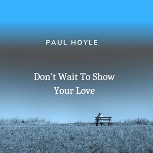 Don't Wait To Show Your Love