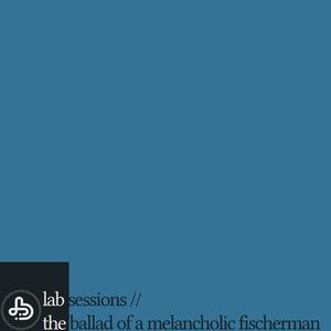 lab sessions // the ballad of a melancholic fischerman