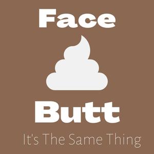 Your Ass Your Face, It's The Same Thing