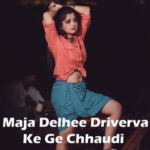 Maja Delhee Driverva Ke Ge Chhaudi
