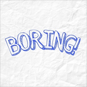 Boring!