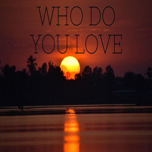 Who Do You Love