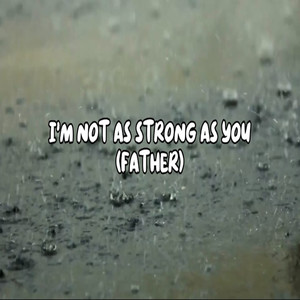 I'm not as strong as you (Father)