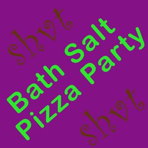 BATH SALT PIZZA PARTY (Explicit)