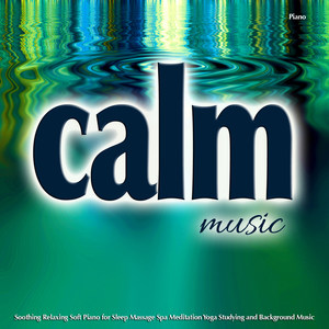 Calm Music Piano: Soothing, Relaxing, Soft Background Music for Sleep, Massage, Spa and More...