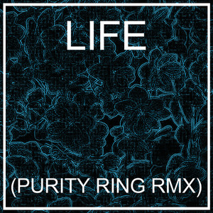 LIFE (PURITY RING RMX)