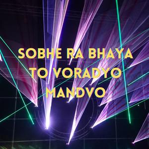 SOBHE RA BHAYA TO VORADYO MANDVO