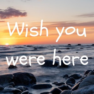 Wish you were here