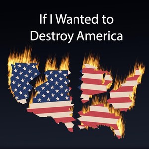 If I Wanted to Destroy America