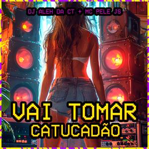 Vai Tomar Catucadão (Explicit)