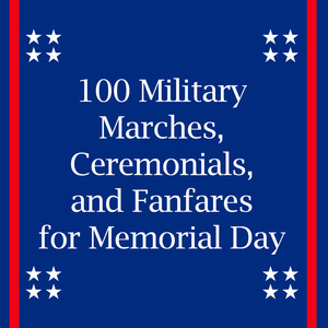 100 Military Marches, Ceremonials, And Fanfares for Memorial Day