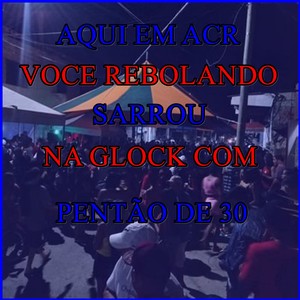 Aqui no Acr Você Rebolando Sarrou na Glock Com Pentão de 30 (Explicit)