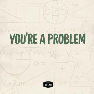 You're A Problem