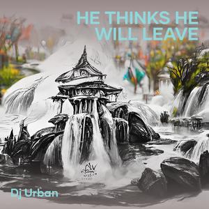 He Thinks He Will Leave